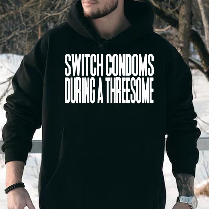 Switch Condoms During A Threesome t-shirt hoodie