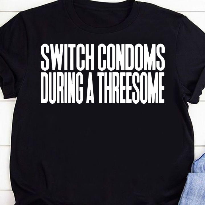 Switch Condoms During A Threesome t-shirt shirt