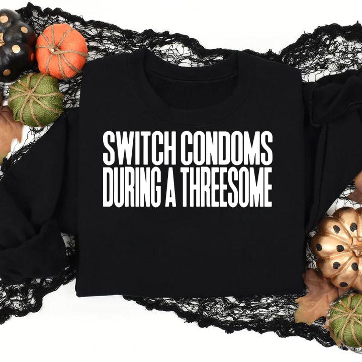 Switch Condoms During A Threesome t-shirt sweatshirt