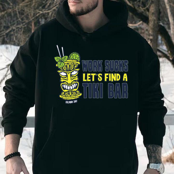 Work Sucks Lets Find A Tiki Bar t-shirt hoodie