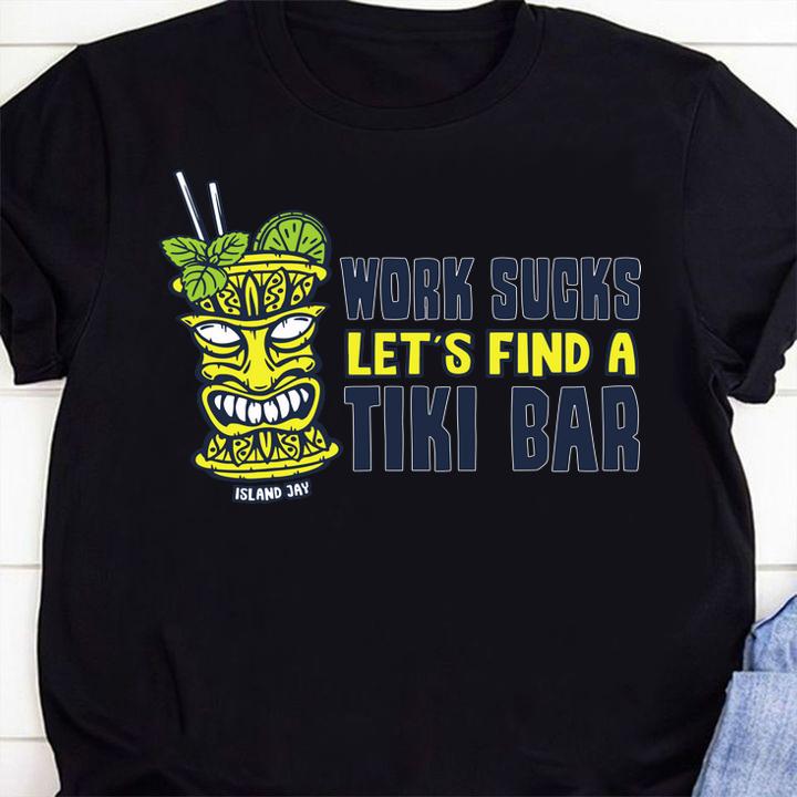 Work Sucks Lets Find A Tiki Bar t-shirt shirt