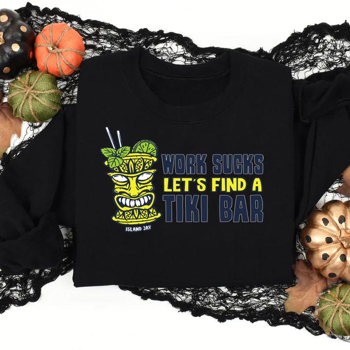 Work Sucks Lets Find A Tiki Bar t-shirt sweatshirt
