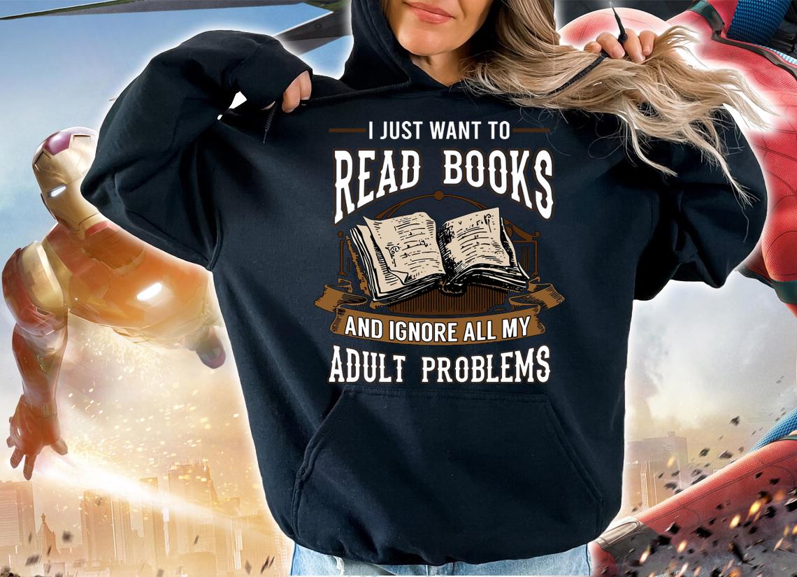 I Just Want To Read Books And Ignore All My Adult Problems t-shirt hoodie
