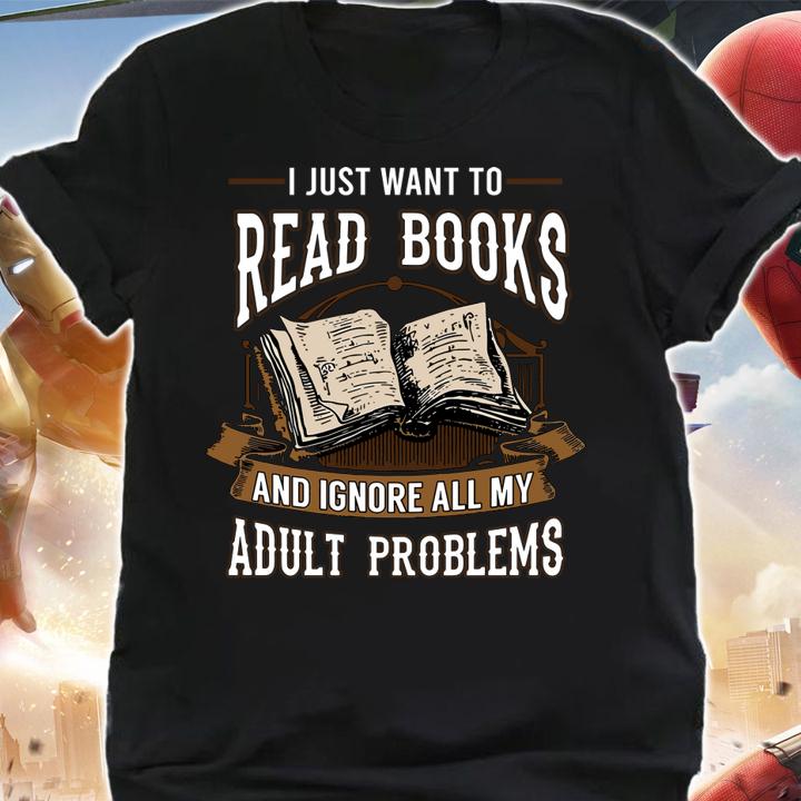 I Just Want To Read Books And Ignore All My Adult Problems t-shirt shirt