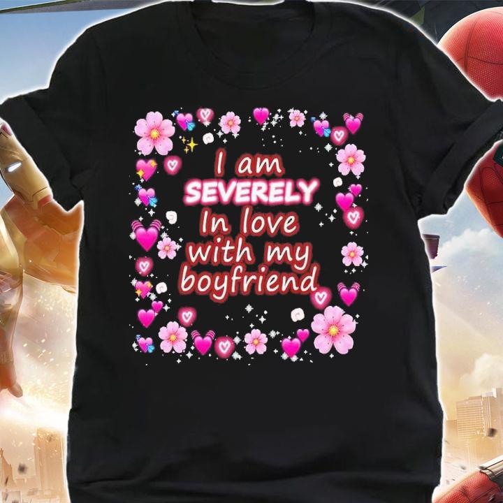 I am severely in love with my boyfriend shirt t-shirt shirt