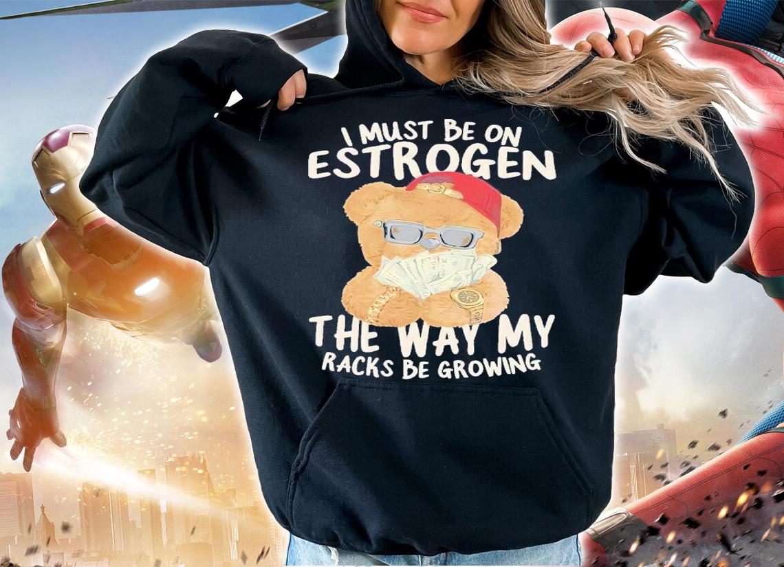 I must be on estrogen shirt t-shirt hoodie