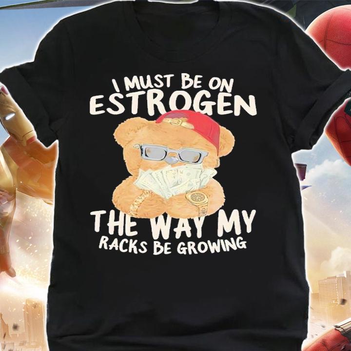I must be on estrogen shirt t-shirt shirt