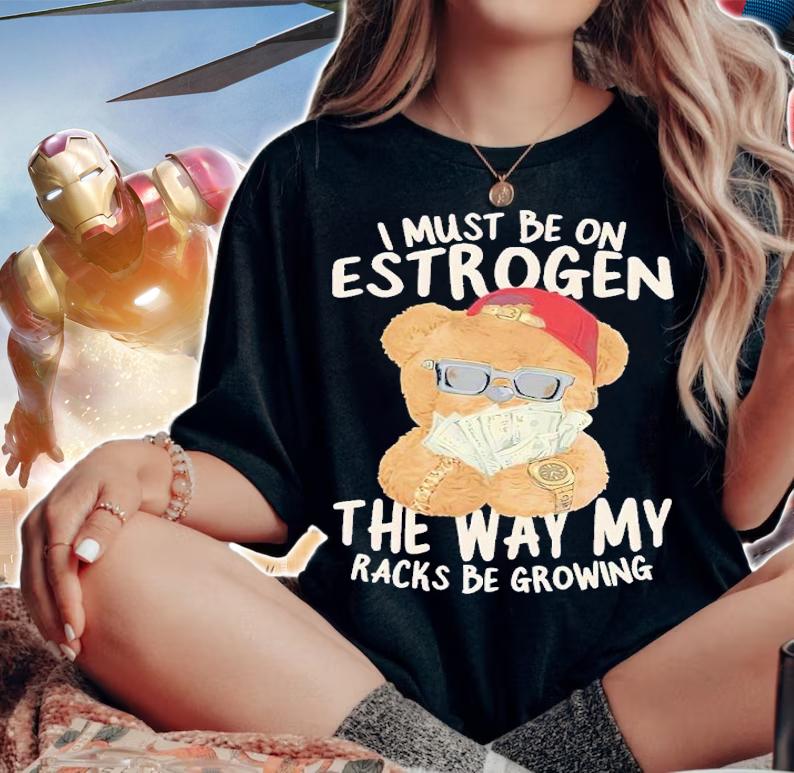 I must be on estrogen shirt t-shirt woman shirt