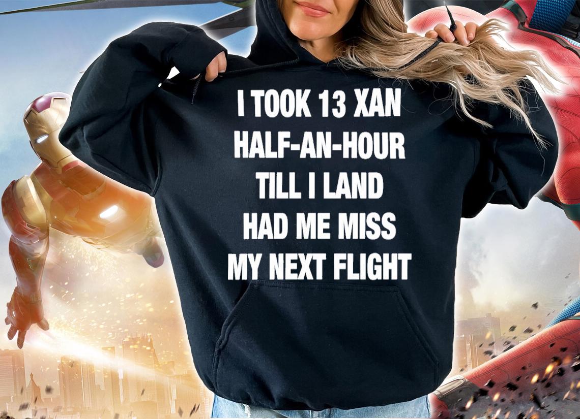 I Took 13 Xan Half An Hour Till I Land Had Me Miss My Next Flight Shirt t-shirt hoodie