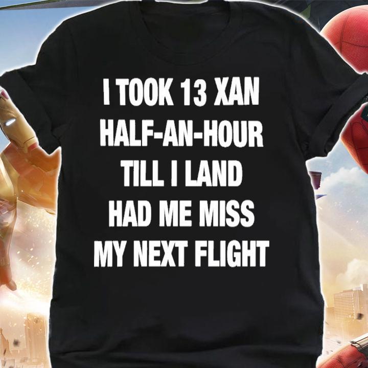 I Took 13 Xan Half An Hour Till I Land Had Me Miss My Next Flight Shirt t-shirt shirt