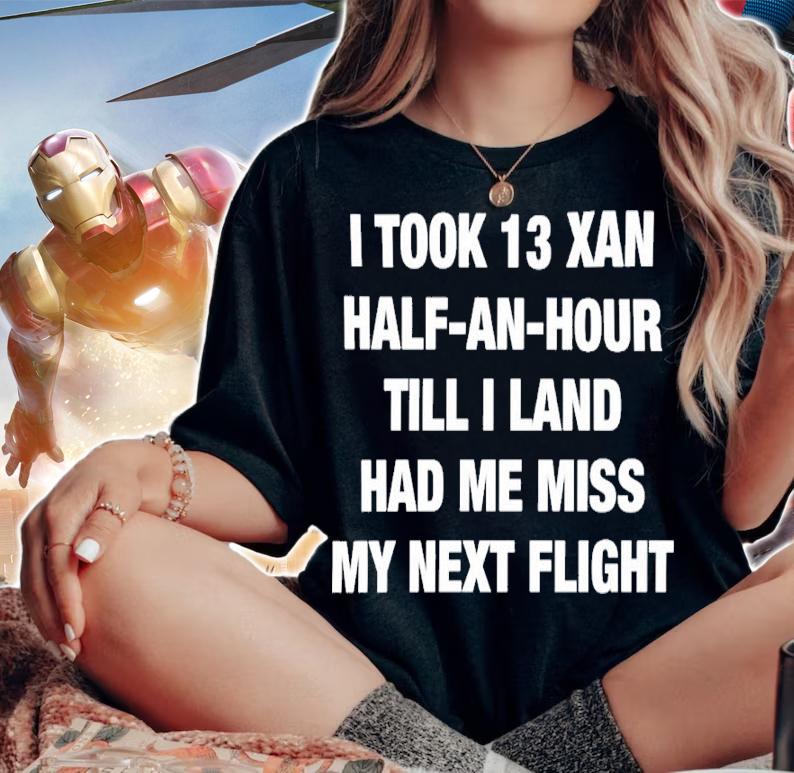 I Took 13 Xan Half An Hour Till I Land Had Me Miss My Next Flight Shirt t-shirt woman shirt