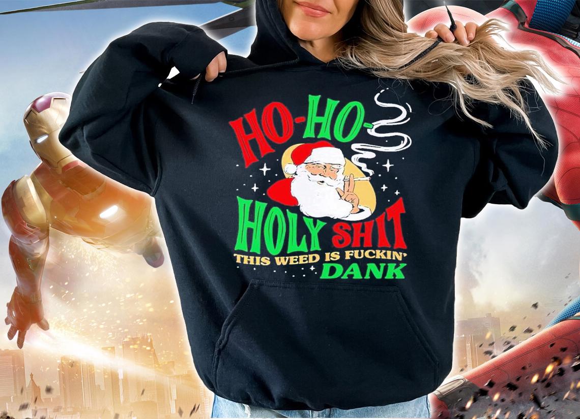 Ho Ho Holy Shit this weed is fuckin' Dank shirt t-shirt hoodie