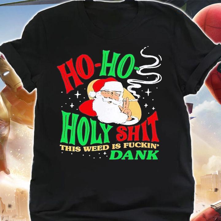 Ho Ho Holy Shit this weed is fuckin' Dank shirt t-shirt shirt