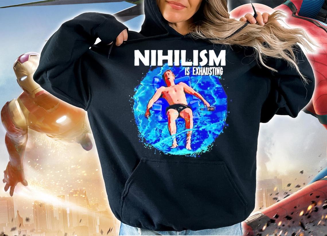 Nihilism is exhausting water shirt t-shirt hoodie