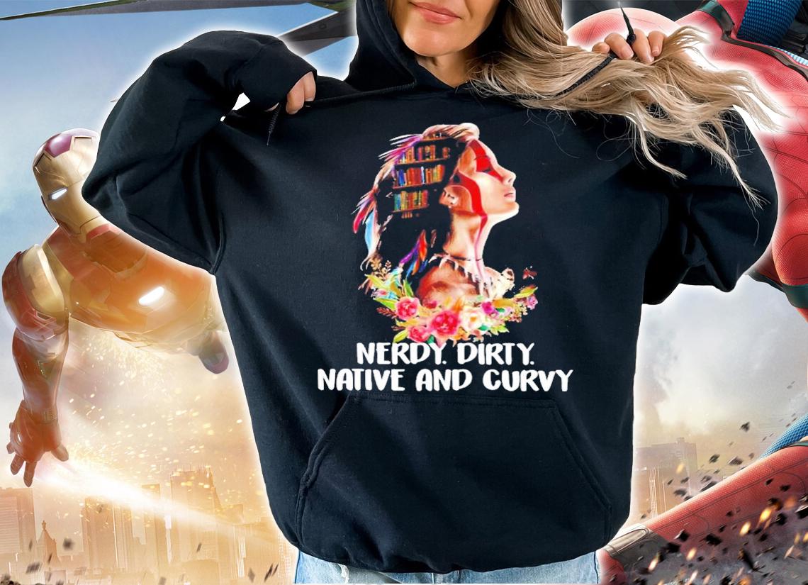 Native American Nerdy Dirty Native And Curvy Shirt t-shirt hoodie