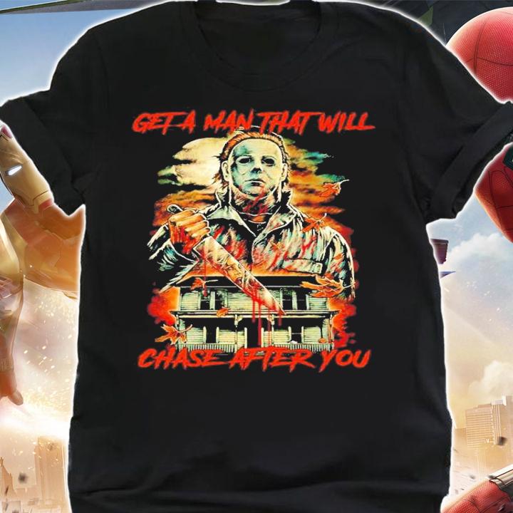 Michael Myers Get a man that will chase after you Halloween shirt t-shirt