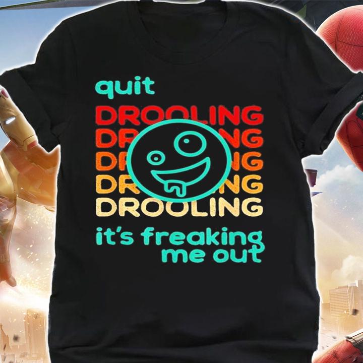 Quit Drooling Its Freaking Me Out shirt t-shirt