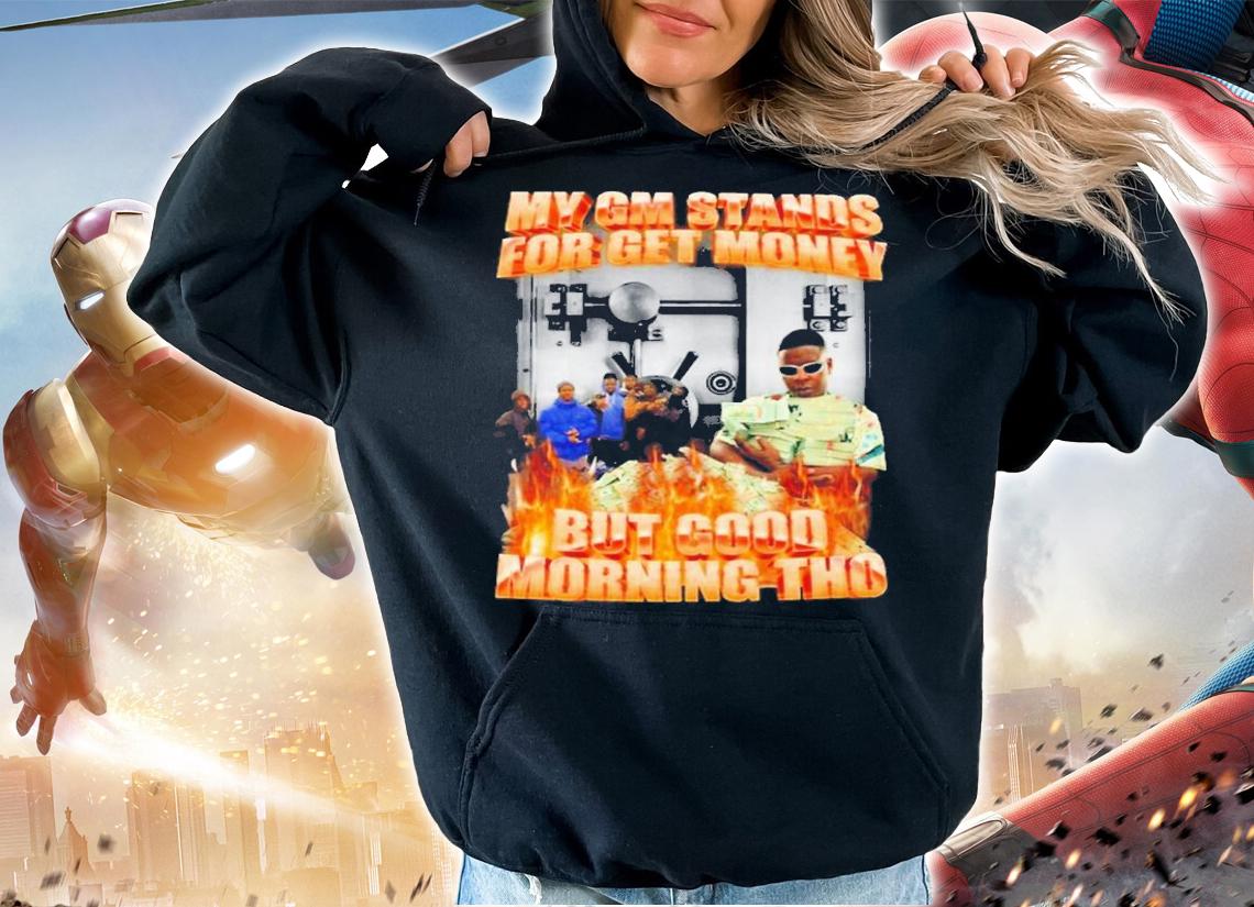 My GM Stands For Get Money But Good Morning Tho Shirt t-shirt