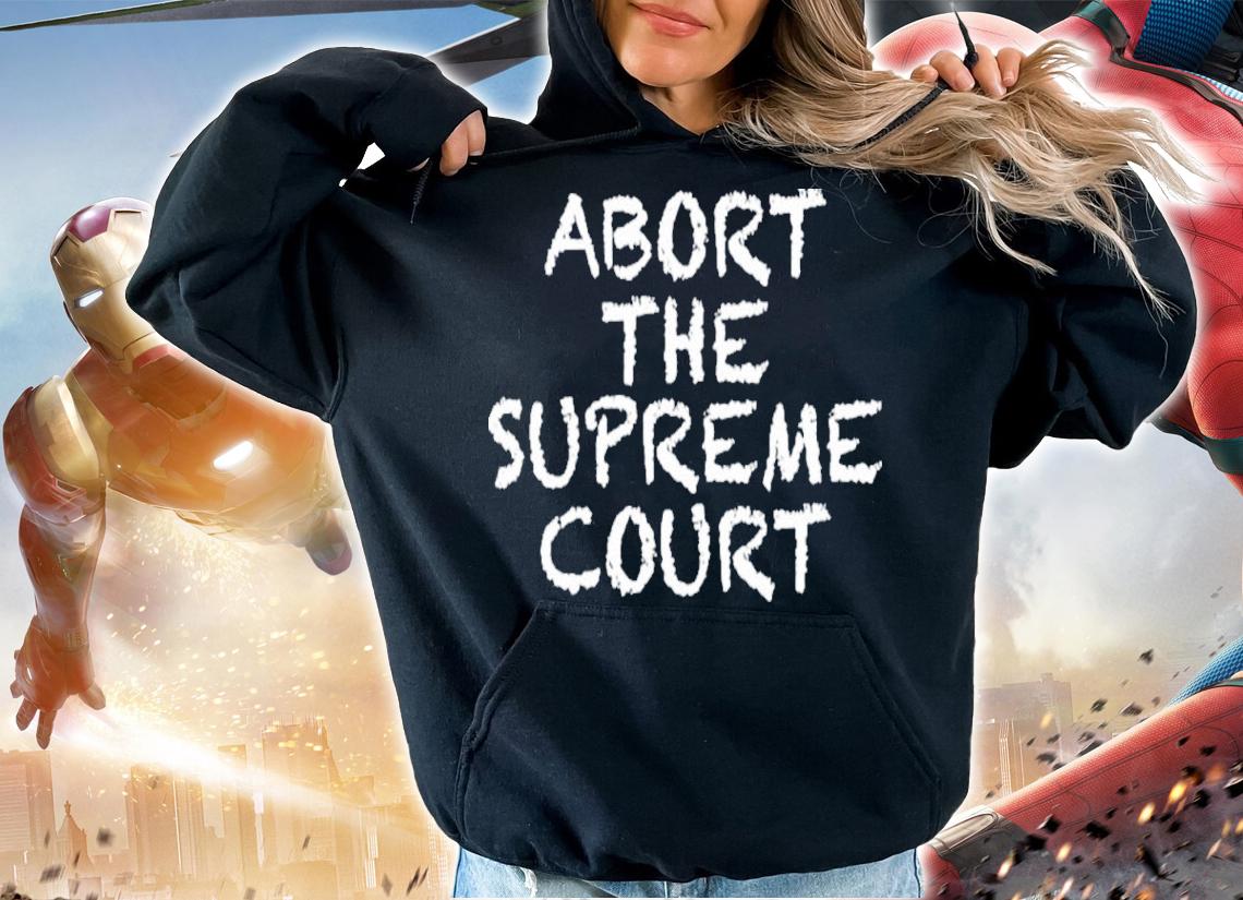 Abort The Supreme Court Roe V Wade Pro Choice Shirt t-shirt hoodie