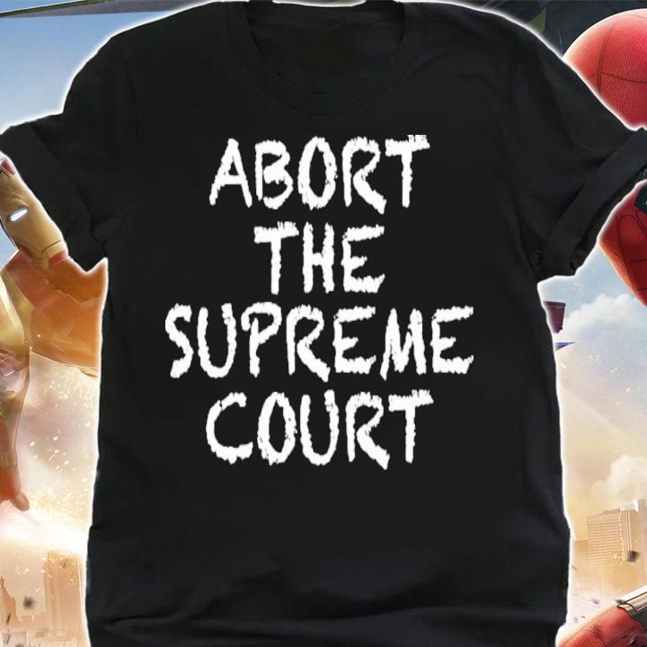 Abort The Supreme Court Roe V Wade Pro Choice Shirt t-shirt shirt