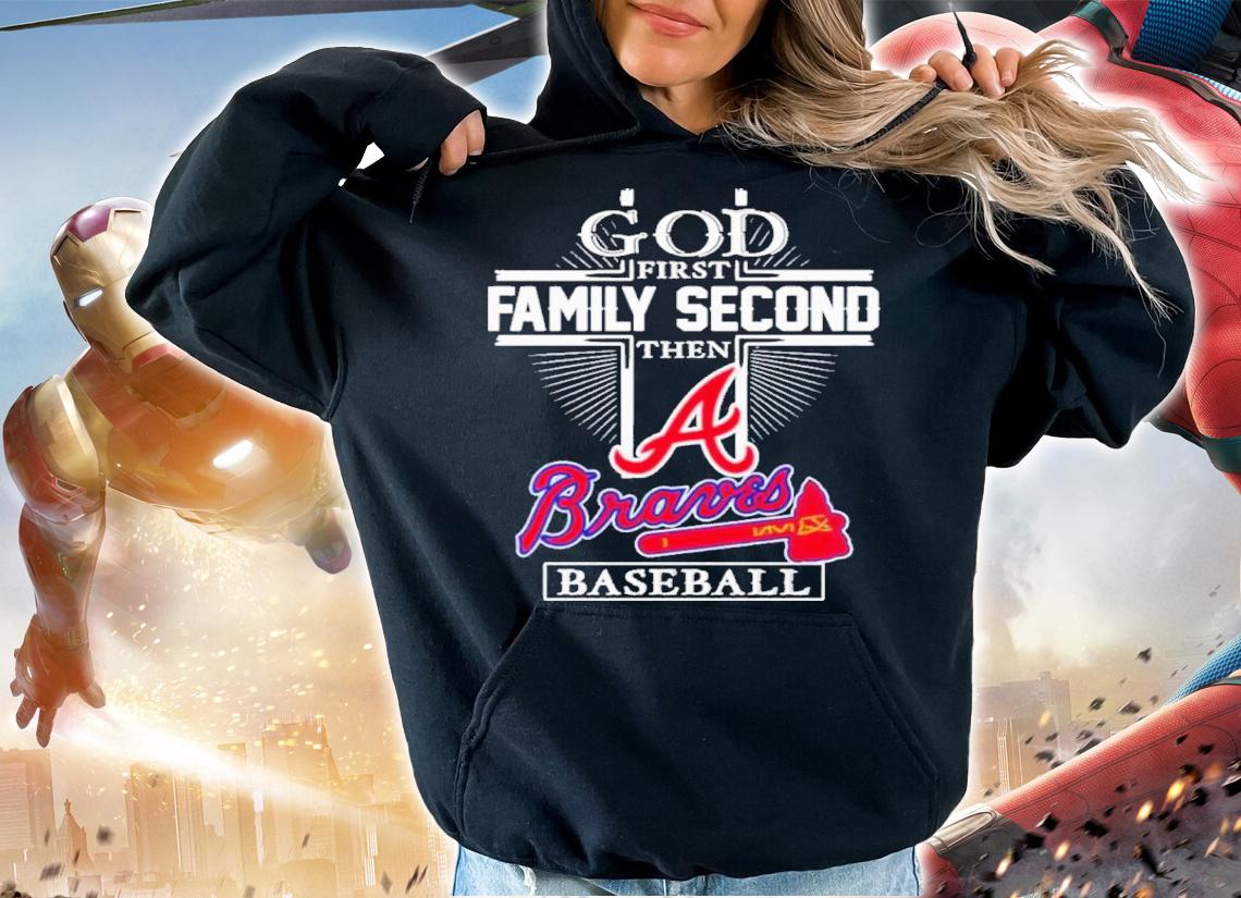Atlanta Braves God First Family Second Then Braves Baseball Shirt t-shirt hoodie