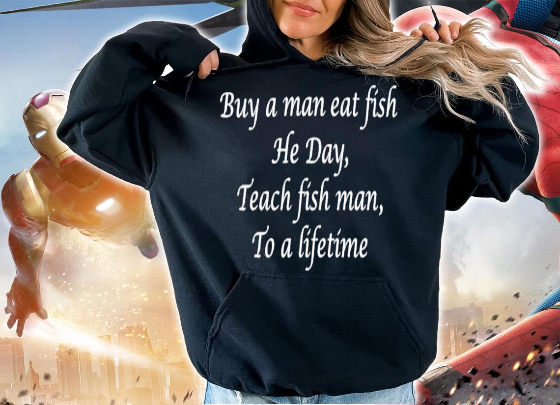 Buy A Man Eat Fish He Day Teach Fish Man To A Lifetime Shirt t-shirt
