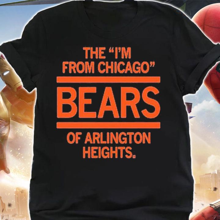 The I'm From Chicago Bears Of Arlington Heights Shirt t-shirt shirt