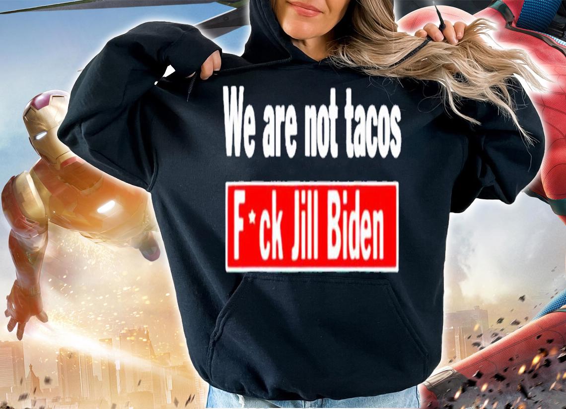 We are not tacos anti Jill Biden fuck Jill Biden shirt t-shirt hoodie