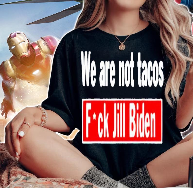 We are not tacos anti Jill Biden fuck Jill Biden shirt t-shirt woman shirt