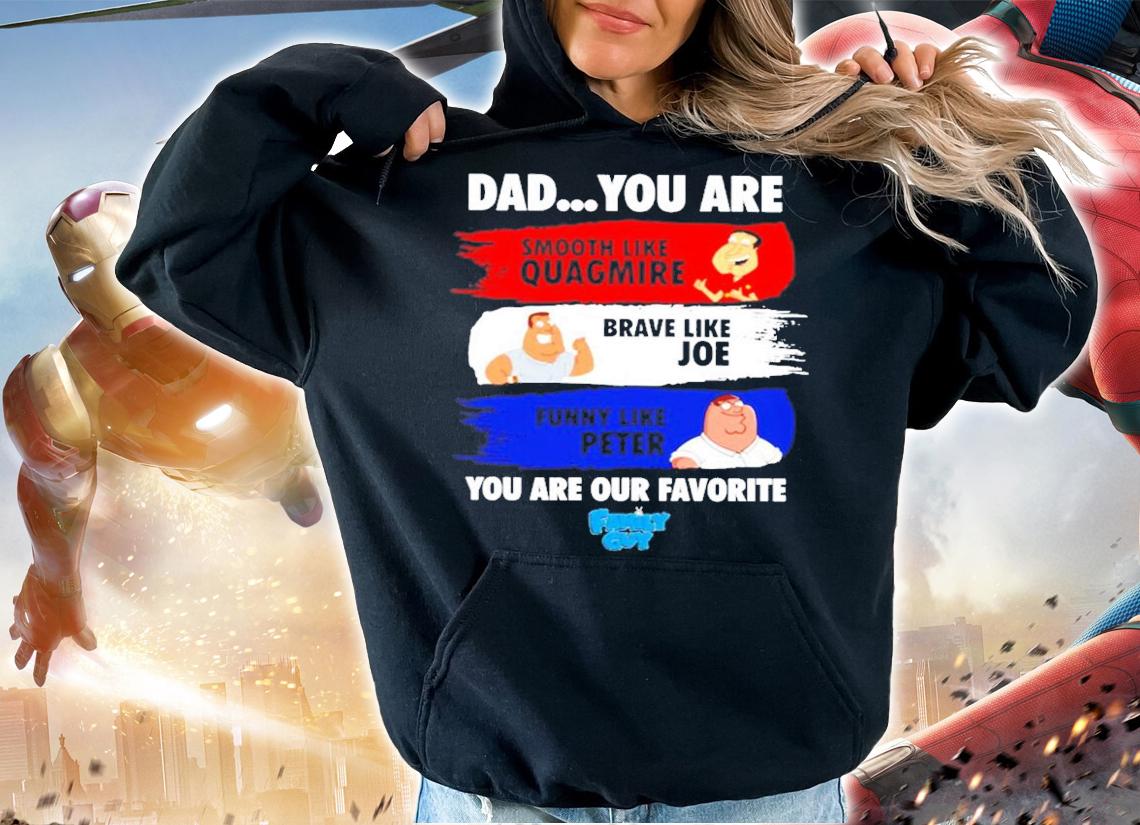 Dad You Are Smooth Like Quagmire Brave Like Joe Funny Like Peter You Are Our Favorite Shirt t-shirt