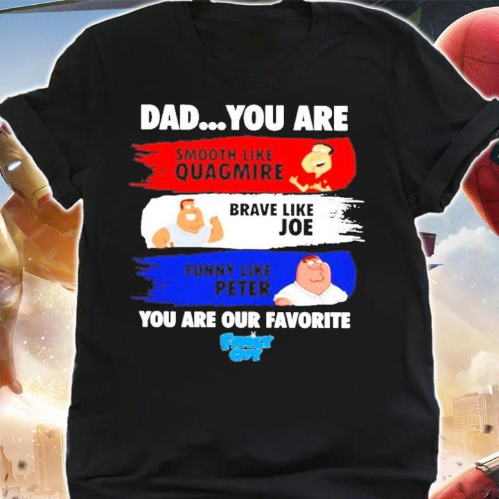 Dad You Are Smooth Like Quagmire Brave Like Joe Funny Like Peter You Are Our Favorite Shirt t-shirt