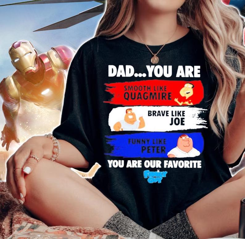 Dad You Are Smooth Like Quagmire Brave Like Joe Funny Like Peter You Are Our Favorite Shirt t-shirt