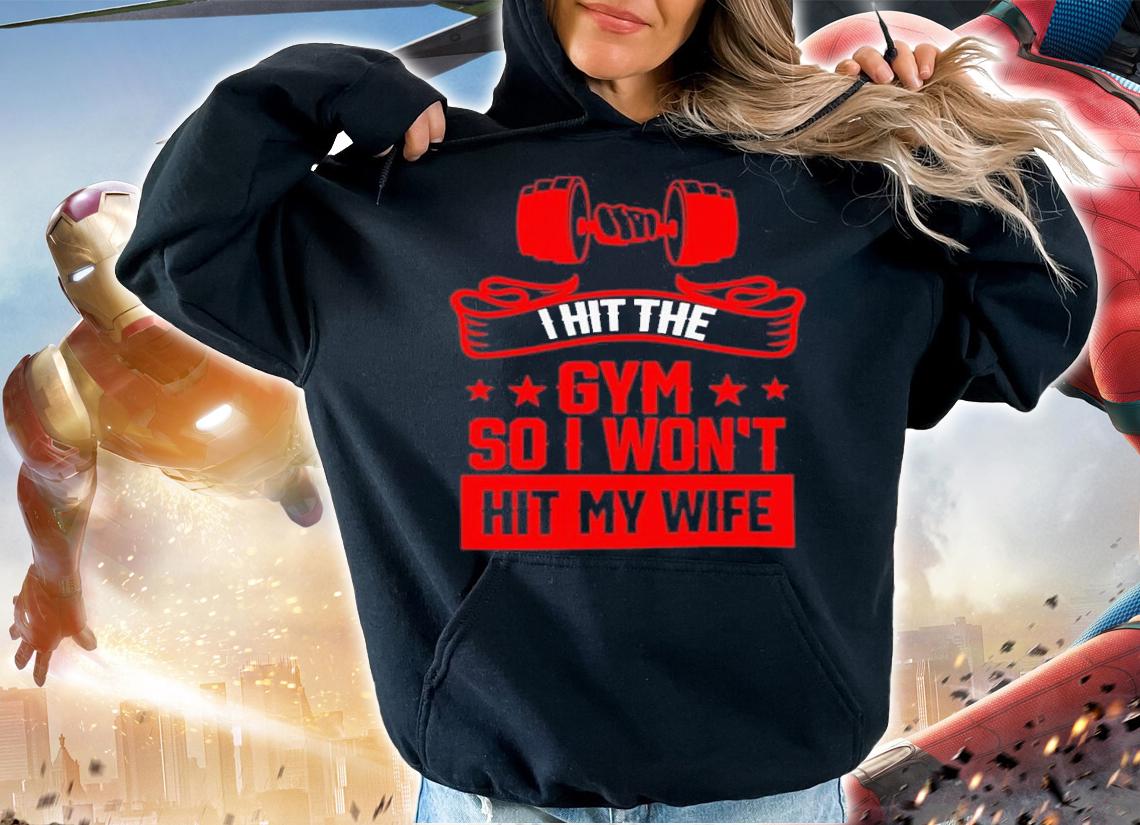 I Hit The Gym So I Wont Hit My Wife Shirt t-shirt hoodie