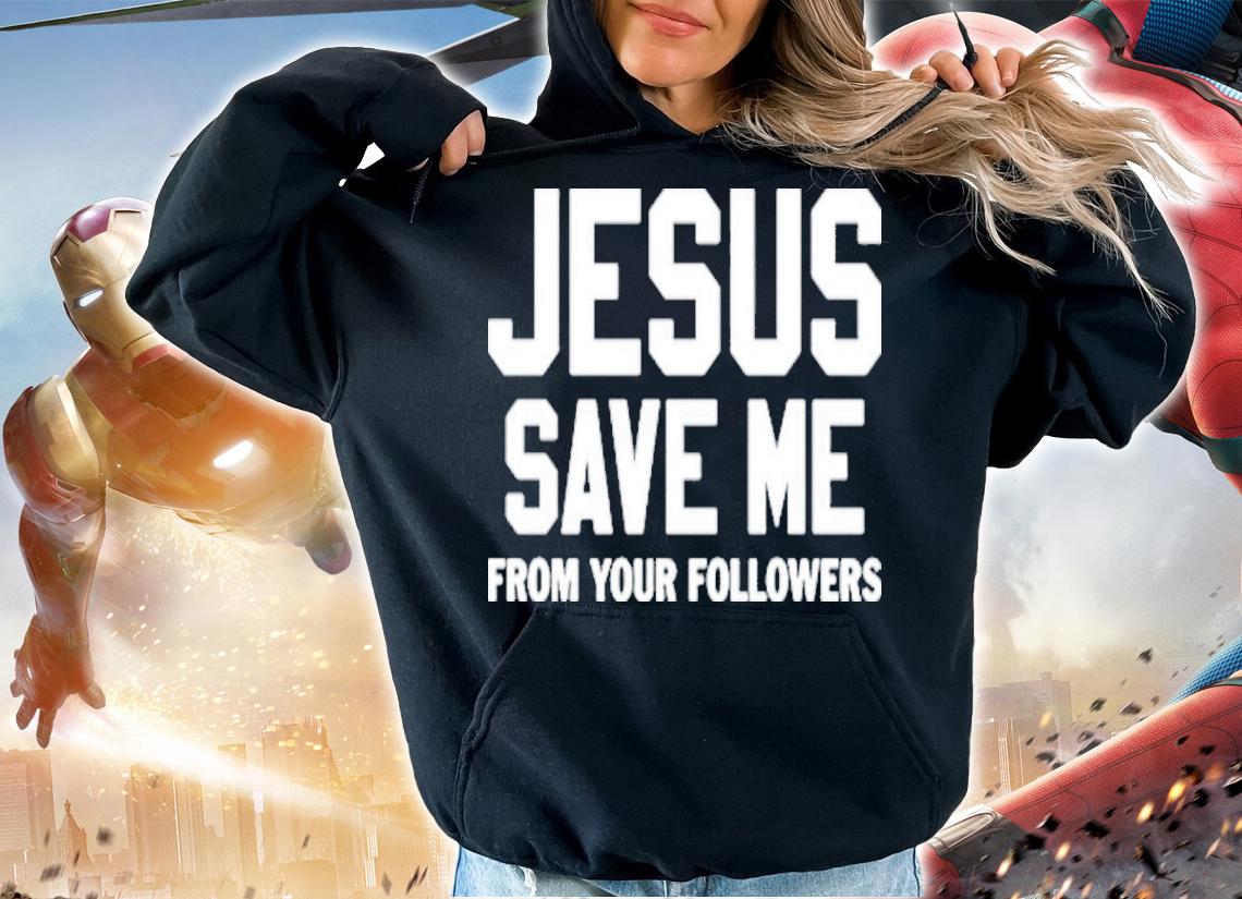 Jesus Save Me From Your Followers Shirt t-shirt