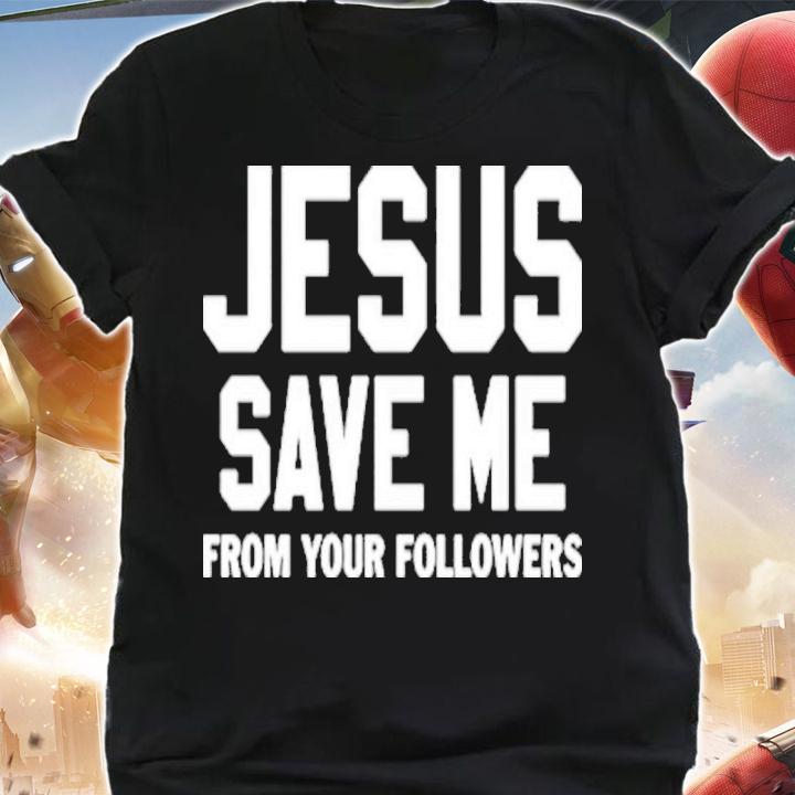 Jesus Save Me From Your Followers Shirt t-shirt