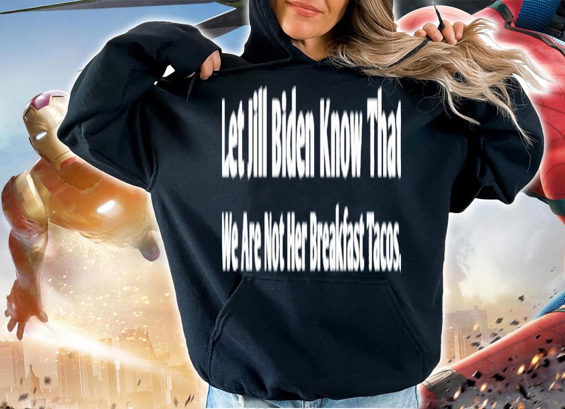 Let Jill Biden Know That We Are Not Her Breakfast Tacos Shirt t-shirt hoodie