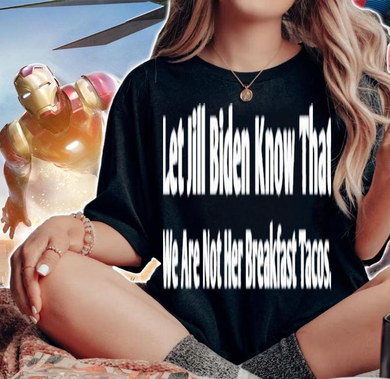 Let Jill Biden Know That We Are Not Her Breakfast Tacos Shirt t-shirt woman shirt