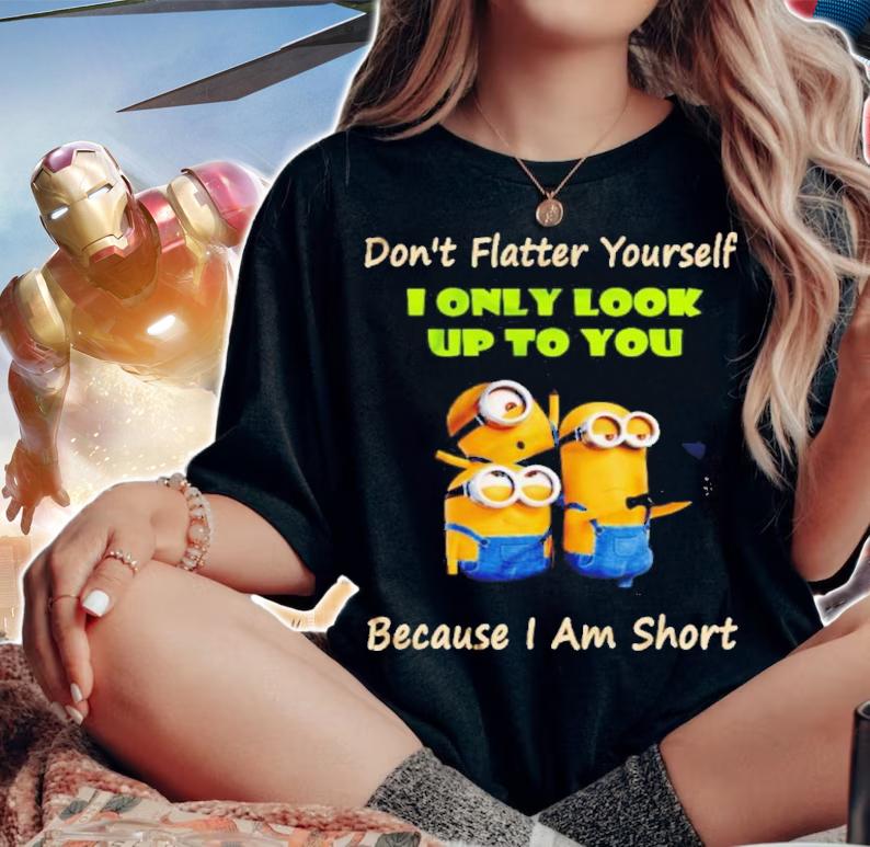 Minions Don't Flatter Yourself I Only Look Up To You Because I Am Short Shirt t-shirt woman shirt