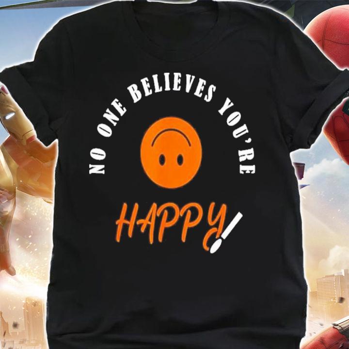 No One Believes You Are Happy Shirt t-shirt