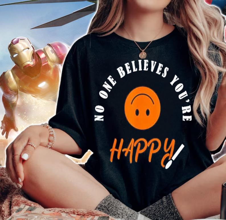 No One Believes You Are Happy Shirt t-shirt