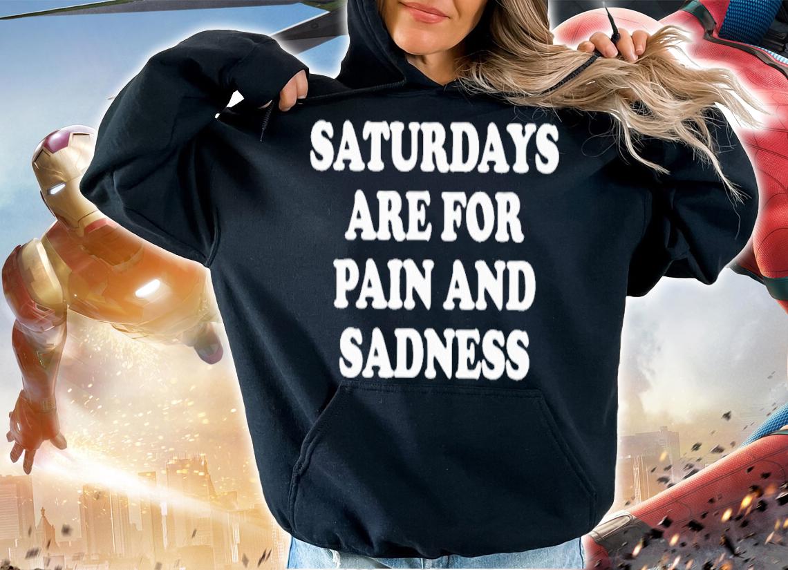 Saturdays Are For Pain And Sadness T-Shirt t-shirt hoodie