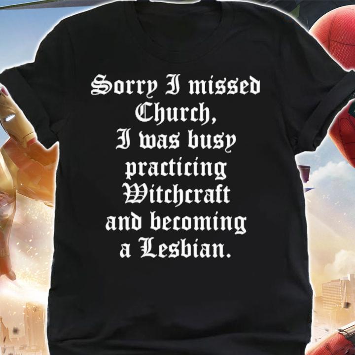 Sorry I Missed Church I Was Busy Practicing Witchcraft And Becoming A Lesbian Shirt t-shirt