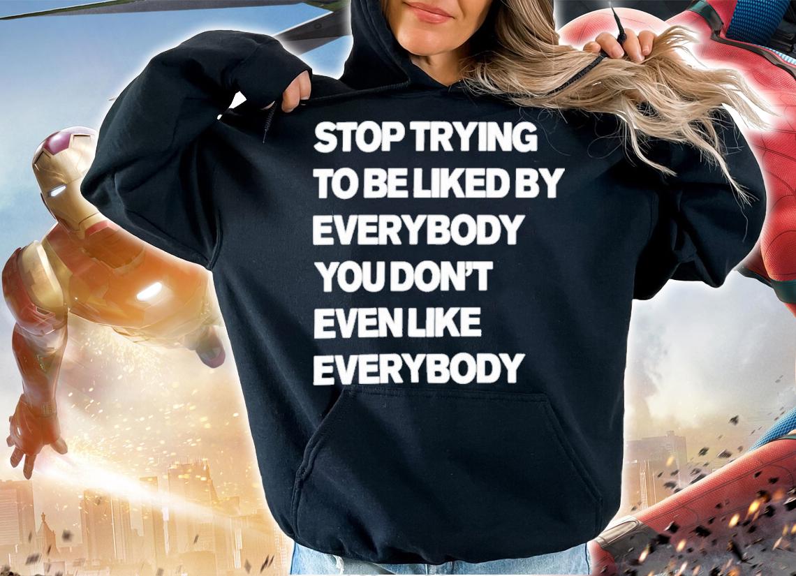 Stop trying to be liked by everybody shirt t-shirt hoodie