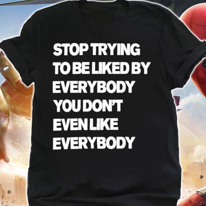 Stop trying to be liked by everybody shirt t-shirt shirt