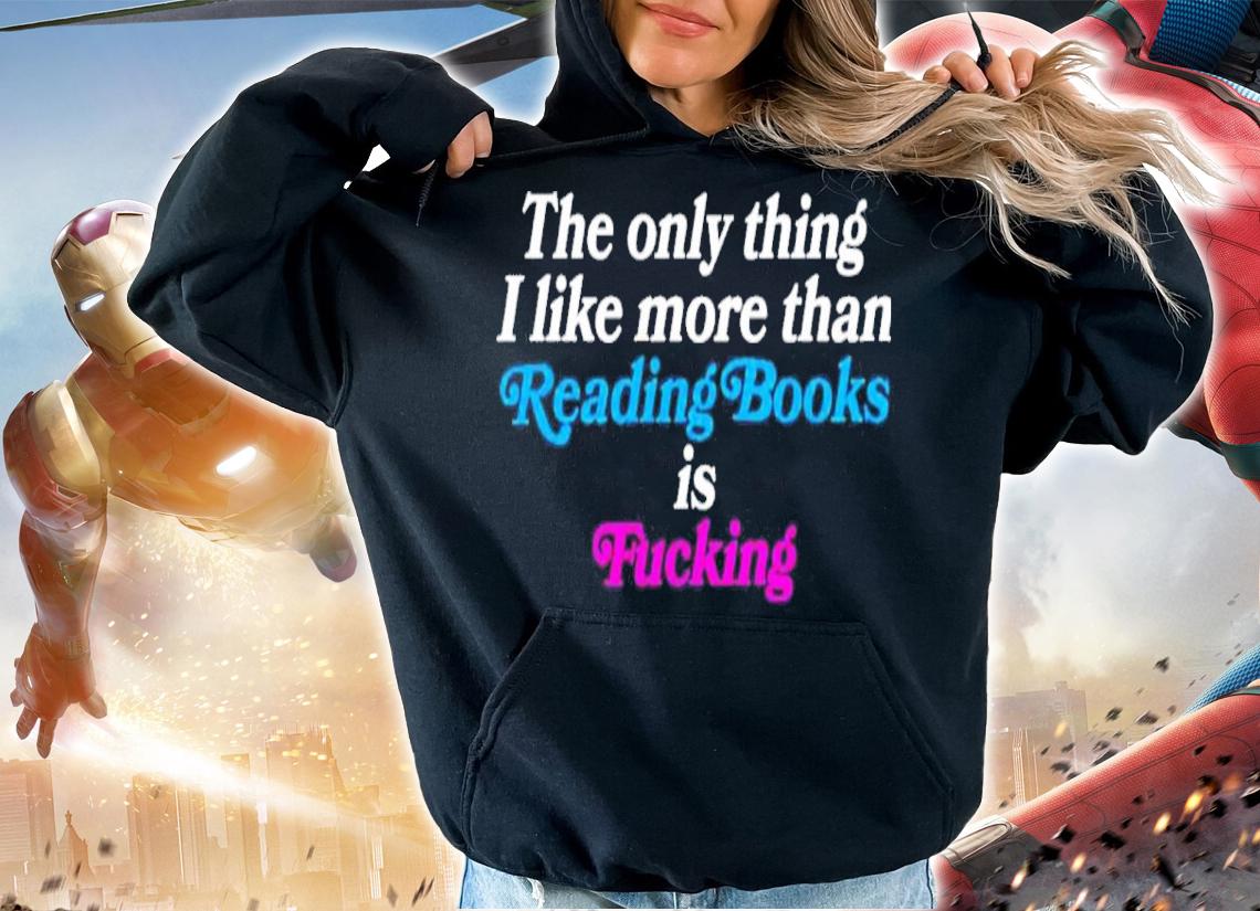 The only thing I like more than reading books is fucking shirt t-shirt