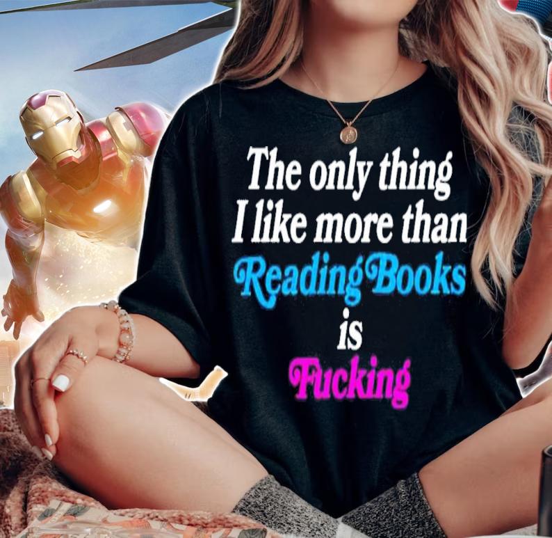 The only thing I like more than reading books is fucking shirt t-shirt