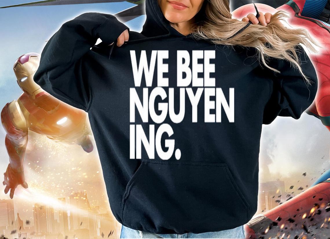 We Bee Nguyening Shirt t-shirt hoodie