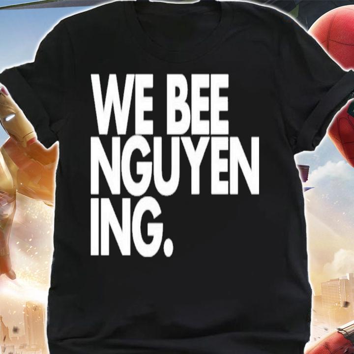 We Bee Nguyening Shirt t-shirt shirt
