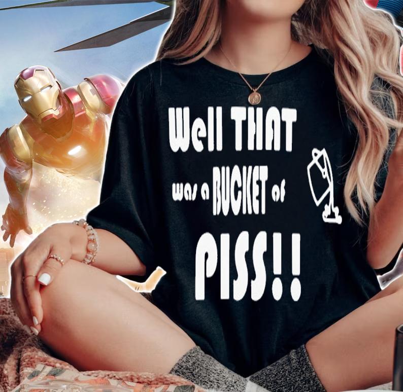 Well That Was A Bucket Of Piss Shirt t-shirt