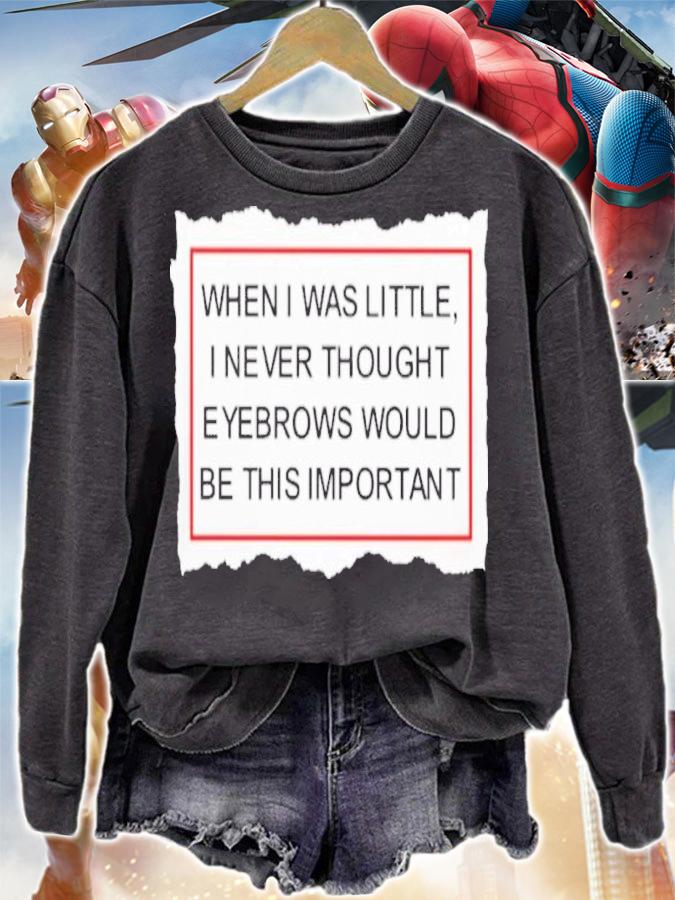 When I Was Little I Never Thought Eyebrows Would Be This Important Shirt t-shirt sweatshirt